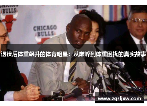 退役后体重飙升的体育明星：从巅峰到体重困扰的真实故事